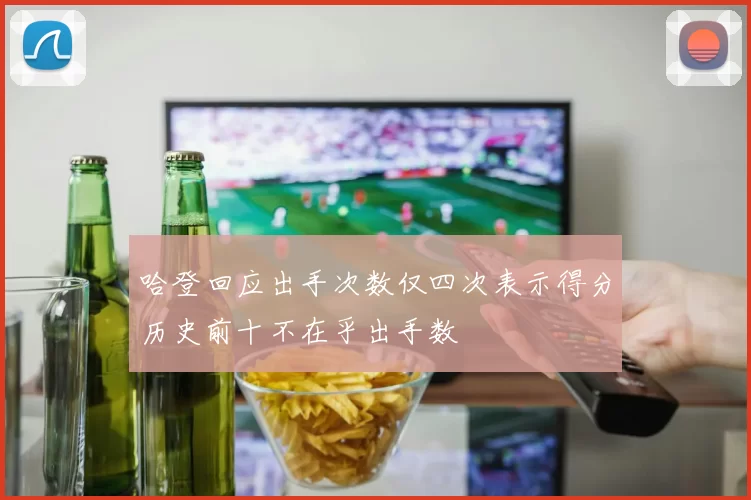 哈登回应出手次数仅四次表示得分历史前十不在乎出手数