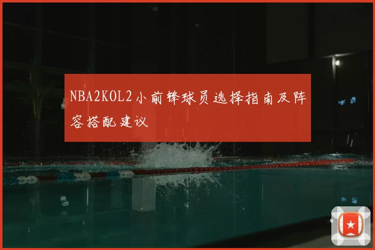 NBA2KOL2小前锋球员选择指南及阵容搭配建议