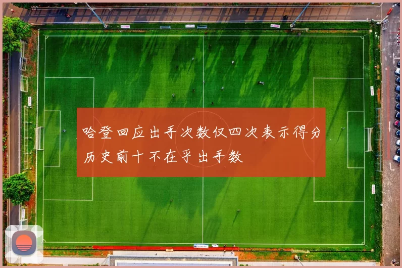 哈登回应出手次数仅四次表示得分历史前十不在乎出手数
