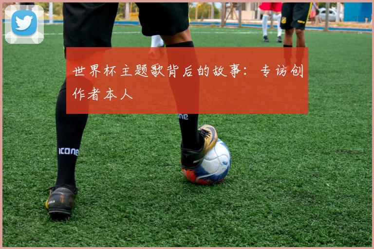世界杯主题歌背后的故事：专访创作者本人