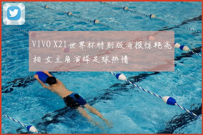 VIVO X21世界杯特别版海报惊艳亮相 女主角演绎足球热情