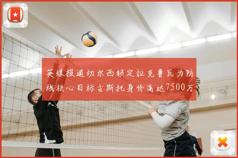 英媒报道切尔西锁定拉克鲁瓦为防线核心目标古斯托身价高达7500万镑