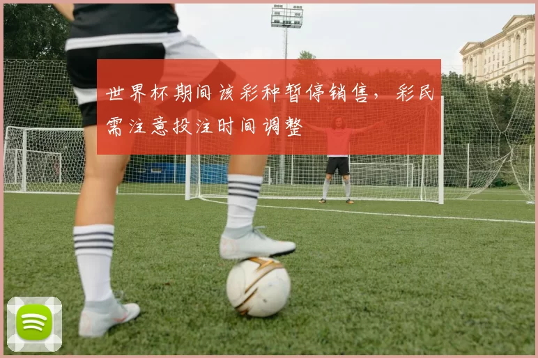 世界杯期间该彩种暂停销售，彩民需注意投注时间调整