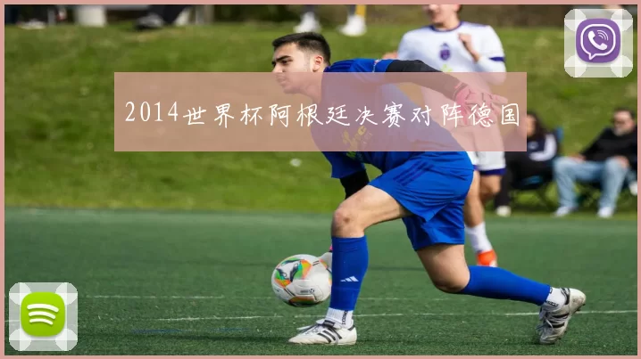 2014世界杯阿根廷决赛对阵德国