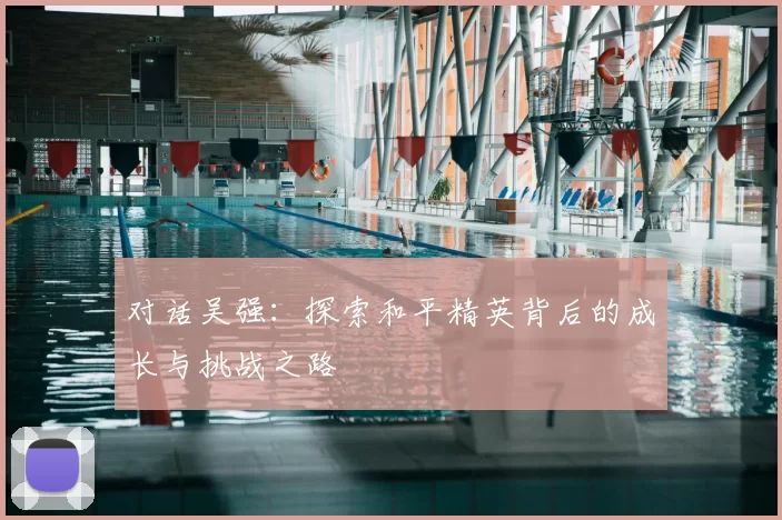 对话吴强:探索和平精英背后的成长与挑战之路
