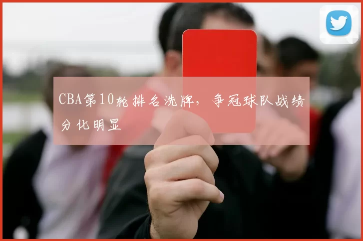 CBA第10轮排名洗牌，争冠球队战绩分化明显