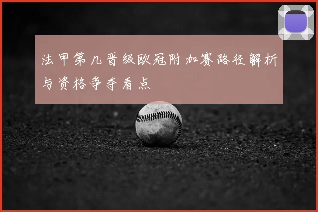 法甲第几晋级欧冠附加赛路径解析与资格争夺看点
