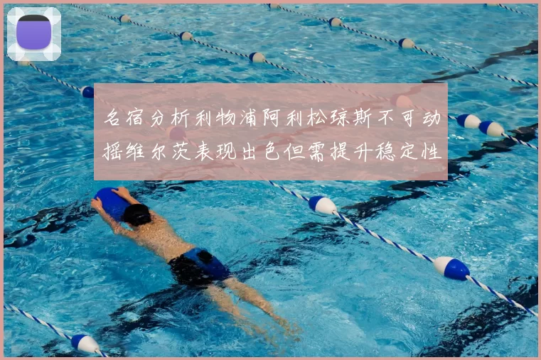 名宿分析利物浦阿利松琼斯不可动摇维尔茨表现出色但需提升稳定性