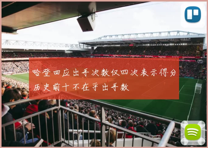 哈登回应出手次数仅四次表示得分历史前十不在乎出手数