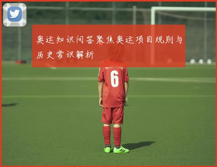 奥运知识问答聚焦奥运项目规则与历史常识解析