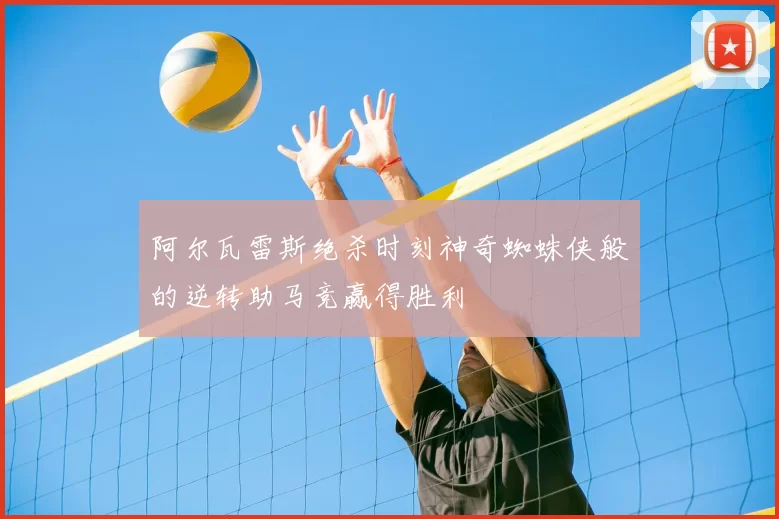 阿尔瓦雷斯绝杀时刻神奇蜘蛛侠般的逆转助马竞赢得胜利