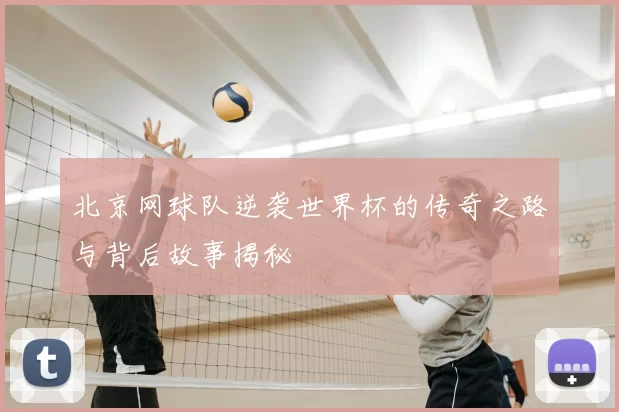 北京网球队逆袭世界杯的传奇之路与背后故事揭秘