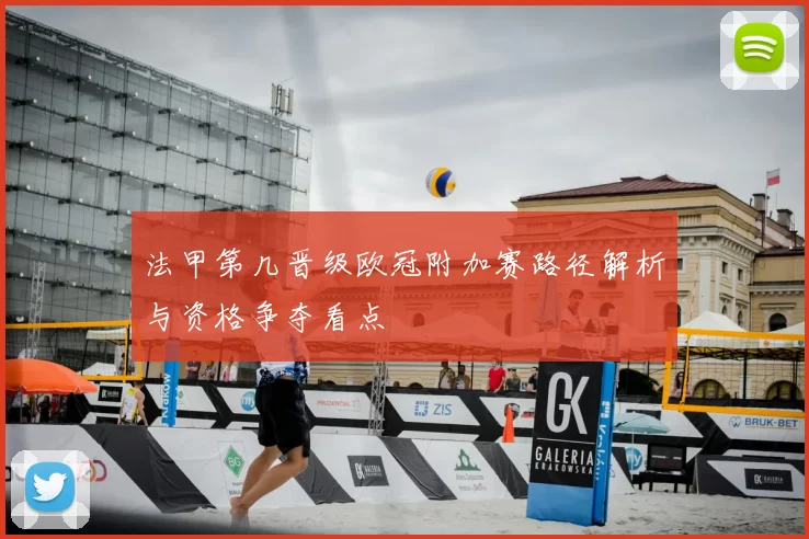 法甲第几晋级欧冠附加赛路径解析与资格争夺看点
