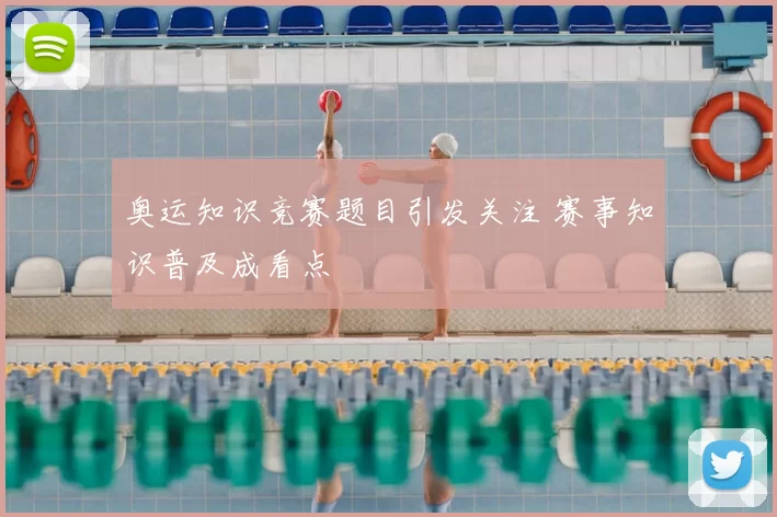 奥运知识竞赛题目引发关注 赛事知识普及成看点