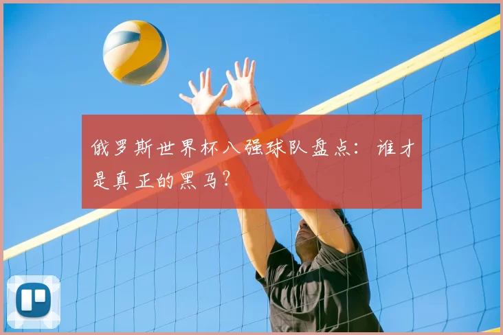 俄罗斯世界杯八强球队盘点:谁才是真正的黑马?
