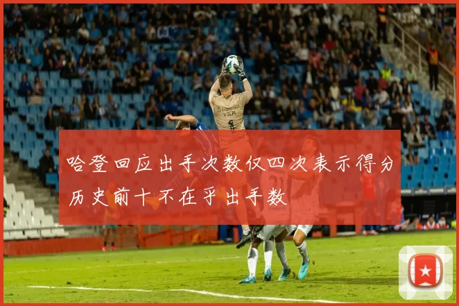 哈登回应出手次数仅四次表示得分历史前十不在乎出手数