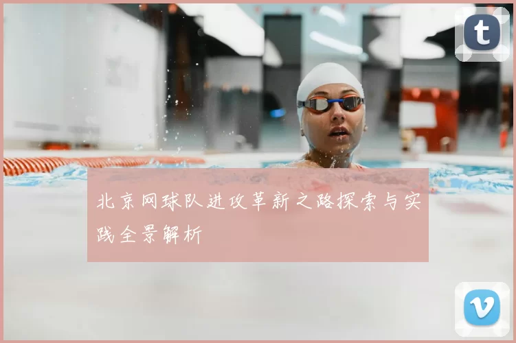 北京网球队进攻革新之路探索与实践全景解析