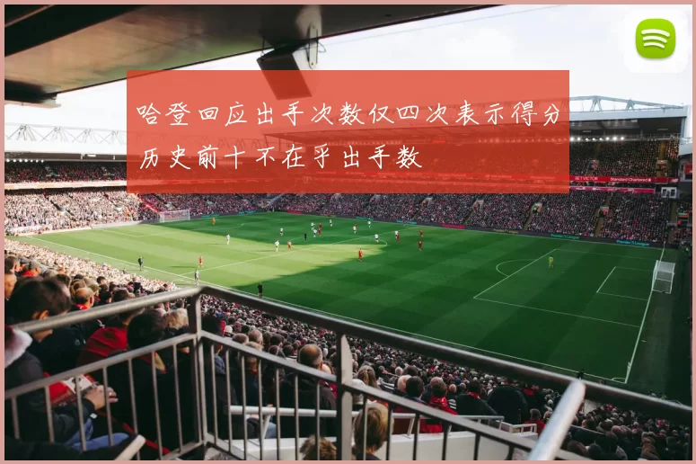 哈登回应出手次数仅四次表示得分历史前十不在乎出手数
