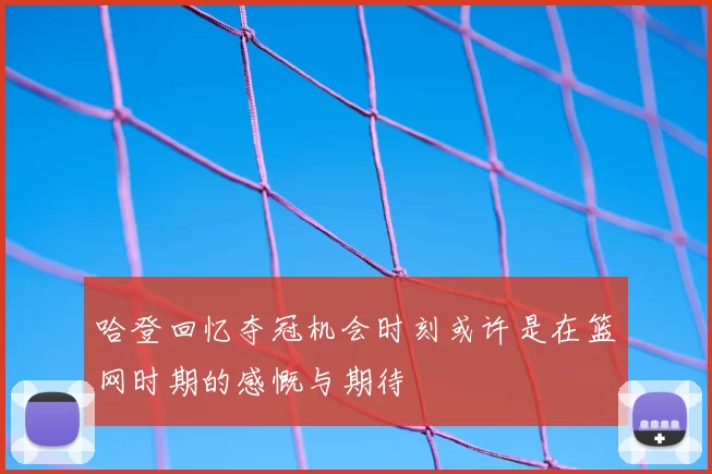 哈登回忆夺冠机会时刻或许是在篮网时期的感慨与期待