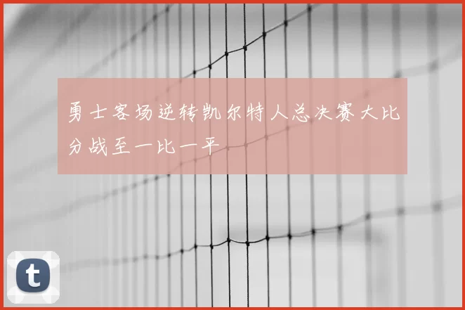 勇士客场逆转凯尔特人总决赛大比分战至一比一平