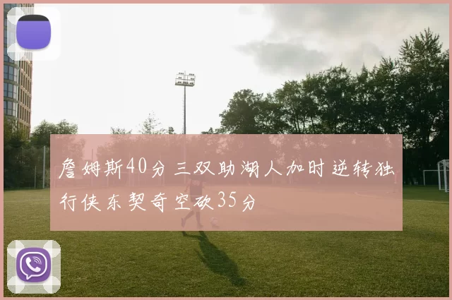 詹姆斯40分三双助湖人加时逆转独行侠东契奇空砍35分
