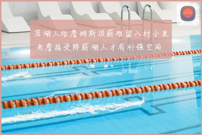 若湖人给詹姆斯顶薪难留八村小里 老詹接受降薪湖人才有补强空间