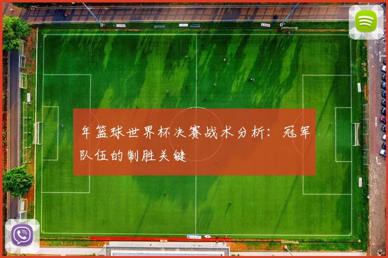 年篮球世界杯决赛战术分析:冠军队伍的制胜关键