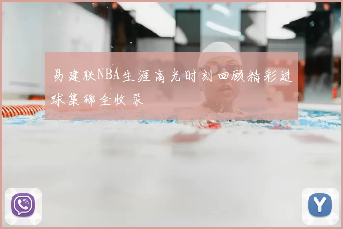 易建联NBA生涯高光时刻回顾精彩进球集锦全收录