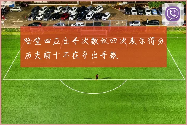 哈登回应出手次数仅四次表示得分历史前十不在乎出手数