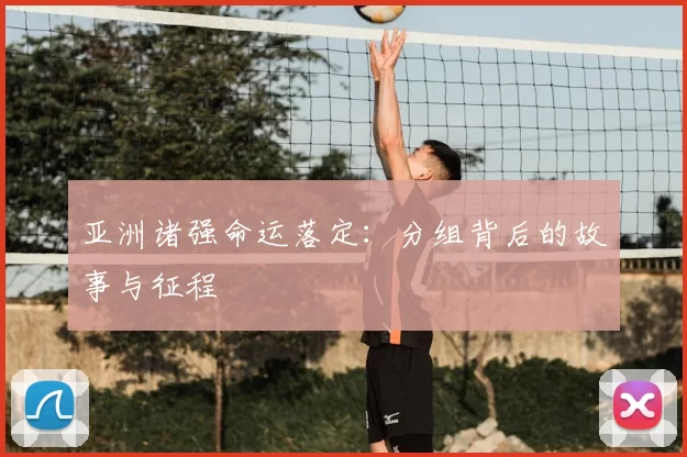 亚洲诸强命运落定:分组背后的故事与征程