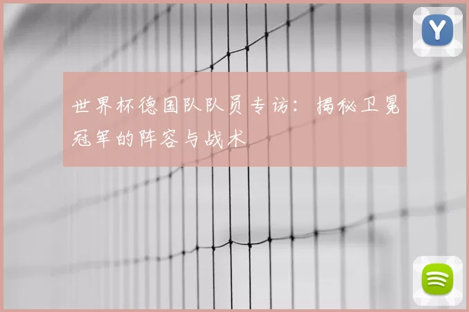 世界杯德国队队员专访：揭秘卫冕冠军的阵容与战术