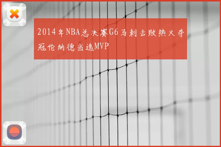 2014年NBA总决赛G6马刺击败热火夺冠伦纳德当选MVP