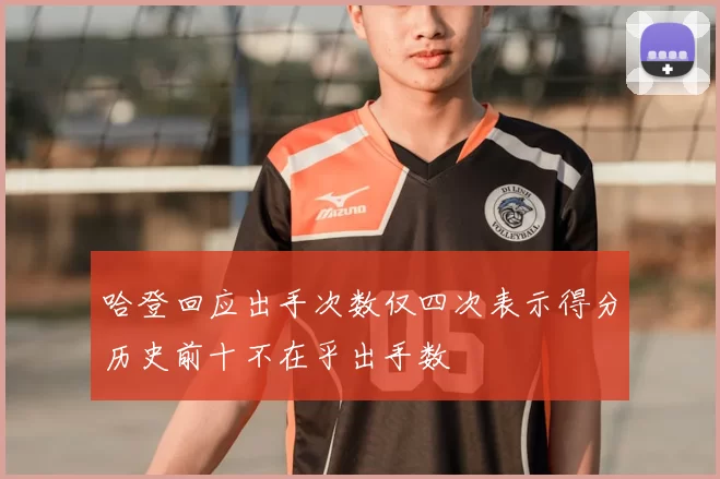 哈登回应出手次数仅四次表示得分历史前十不在乎出手数