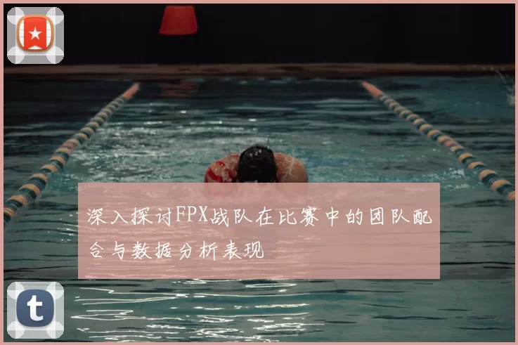 深入探讨FPX战队在比赛中的团队配合与数据分析表现