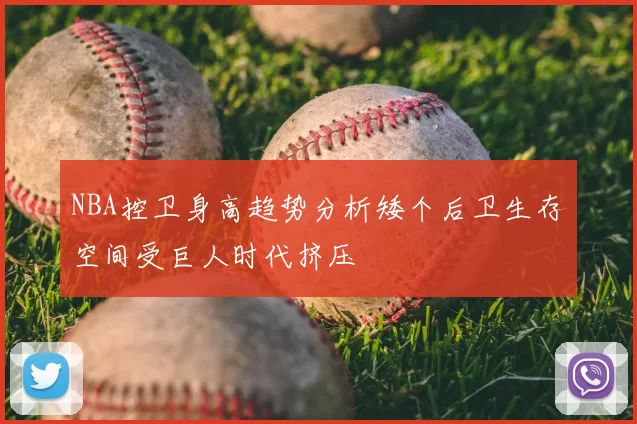 NBA控卫身高趋势分析矮个后卫生存空间受巨人时代挤压