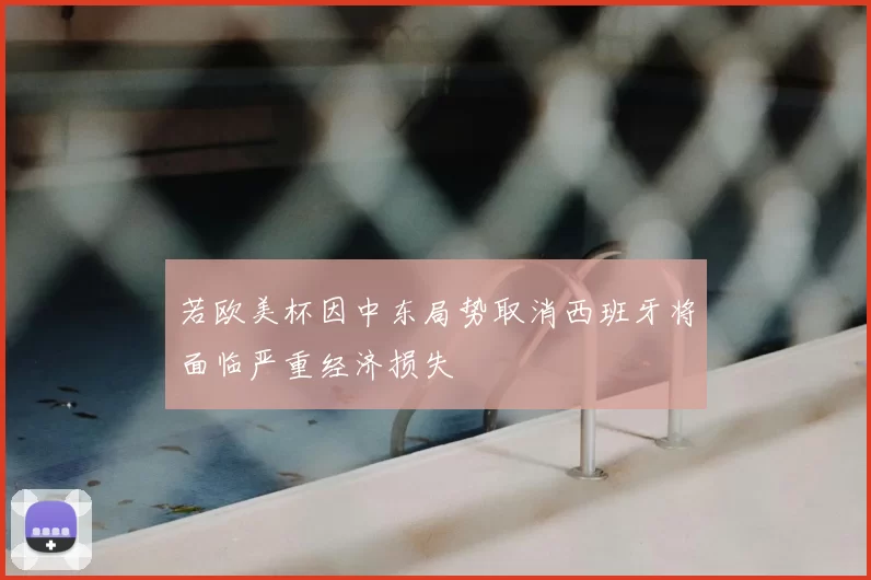 若欧美杯因中东局势取消西班牙将面临严重经济损失