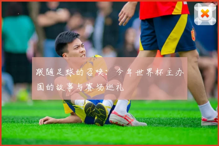 跟随足球的召唤:今年世界杯主办国的故事与赛场巡礼